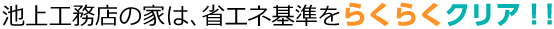 池上工務店の家は、省エネ基準をらくらくクリア！！